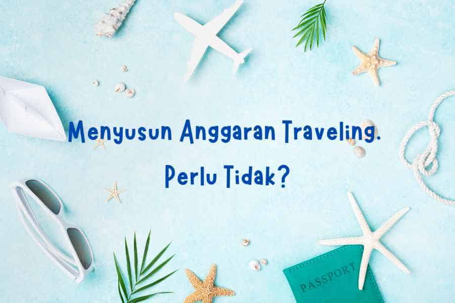 Menyusun Anggaran Traveling. Perlu Tidak?
